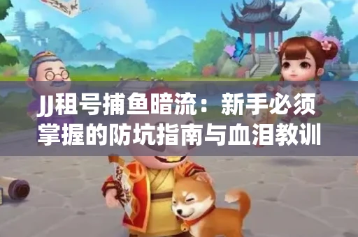 JJ租号捕鱼暗流：新手必须掌握的防坑指南与血泪教训