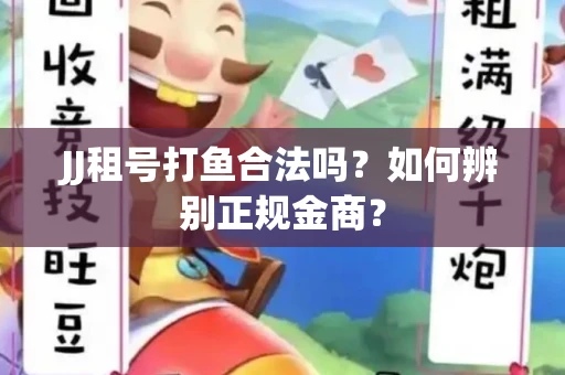 JJ租号打鱼合法吗？如何辨别正规金商？